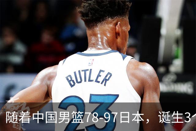 随着中国男篮78-97日本，诞生3个意外2个事实，郭士强王俊杰上榜